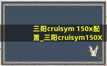 三阳cruisym 150x配置_三阳cruisym150X详细介绍